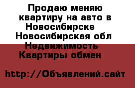 Продаю,меняю квартиру на авто в Новосибирске  - Новосибирская обл. Недвижимость » Квартиры обмен   
